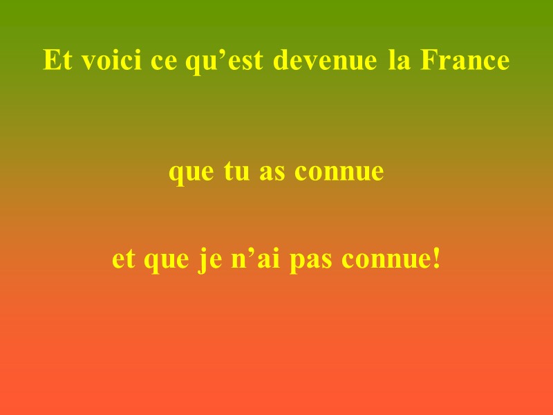 Et voici ce qu’est devenue la France que tu as connue et que je